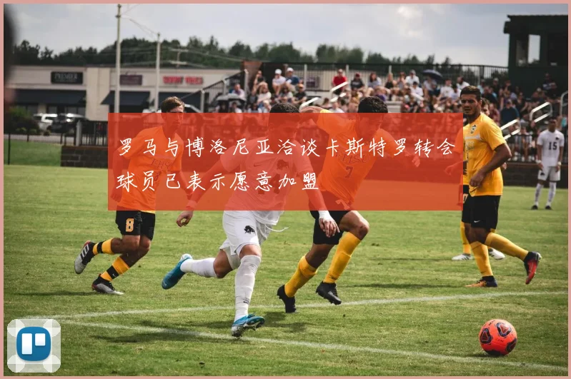 罗马与博洛尼亚洽谈卡斯特罗转会球员已表示愿意加盟