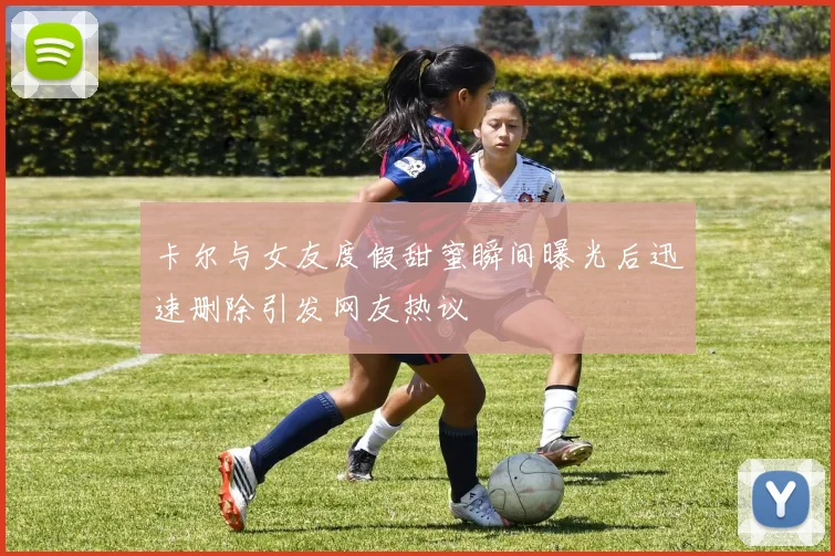 卡尔与女友度假甜蜜瞬间曝光后迅速删除引发网友热议