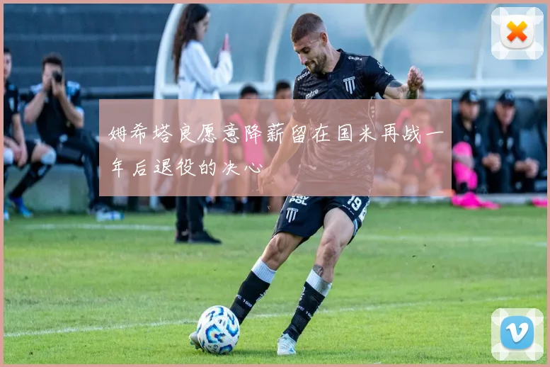 姆希塔良愿意降薪留在国米再战一年后退役的决心