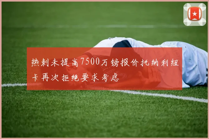 热刺未提高7500万镑报价托纳利纽卡再次拒绝要求考虑