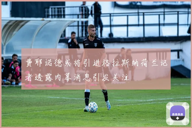 费耶诺德或将引进格拉斯纳荷兰记者透露内幕消息引发关注