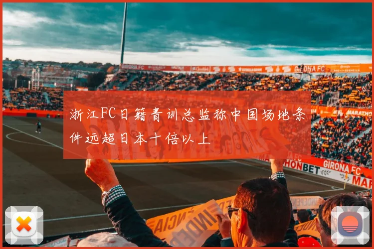 浙江FC日籍青训总监称中国场地条件远超日本十倍以上