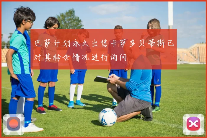 巴萨计划永久出售卡萨多贝蒂斯已对其转会情况进行询问