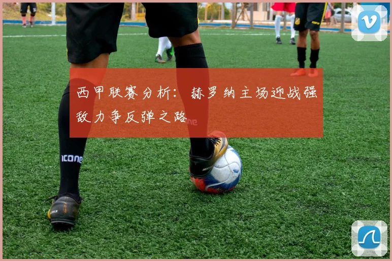西甲联赛分析：赫罗纳主场迎战强敌力争反弹之路
