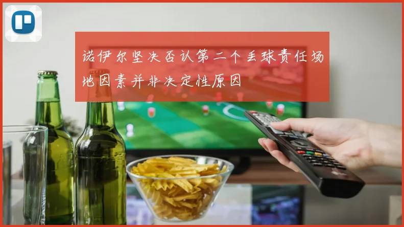 诺伊尔坚决否认第二个丢球责任场地因素并非决定性原因